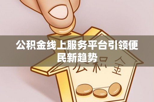 双柏公积金线上服务平台引领便民新趋势