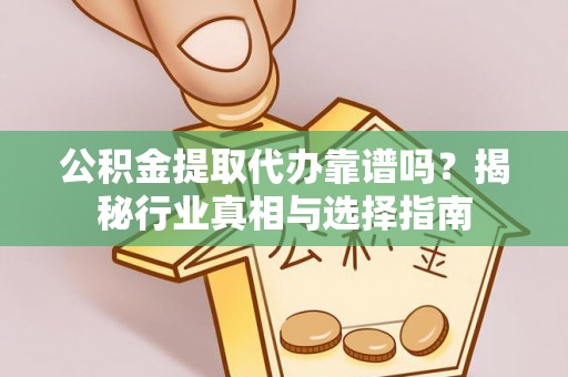 双柏公积金提取代办靠谱吗？揭秘行业真相与选择指南