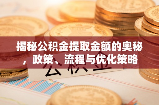 双柏揭秘公积金提取金额的奥秘，政策、流程与优化策略
