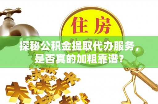 双柏探秘公积金提取代办服务，是否真的加粗靠谱？