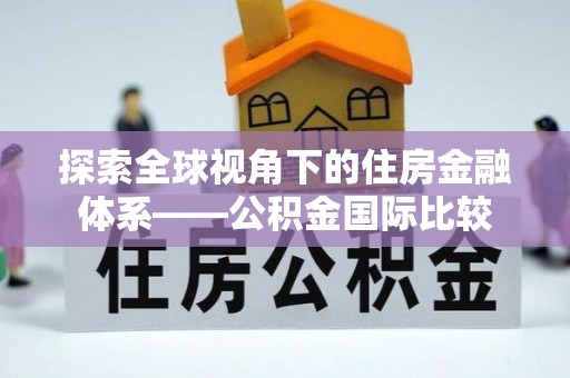 双柏探索全球视角下的住房金融体系——公积金国际比较