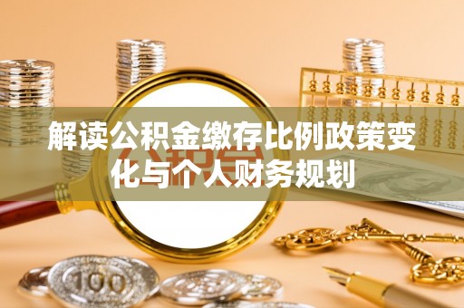 双柏解读公积金缴存比例政策变化与个人财务规划