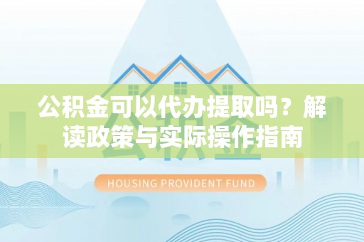 双柏公积金可以代办提取吗？解读政策与实际操作指南