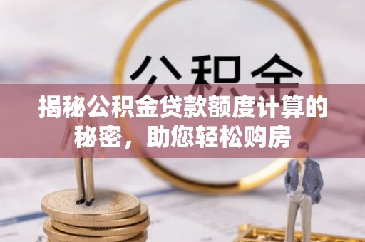 双柏揭秘公积金贷款额度计算的秘密，助您轻松购房