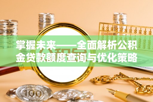 双柏掌握未来——全面解析公积金贷款额度查询与优化策略