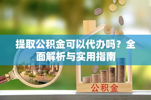 双柏提取公积金可以代办吗？全面解析与实用指南