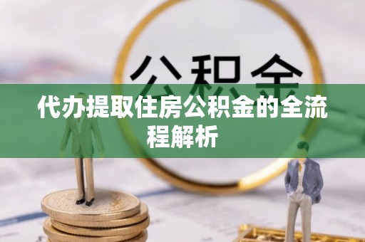 双柏代办提取住房公积金的全流程解析