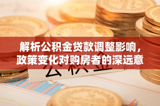 双柏解析公积金贷款调整影响，政策变化对购房者的深远意义