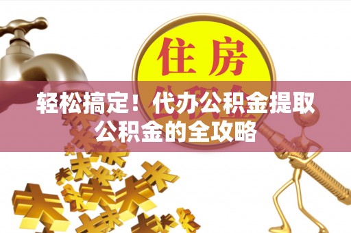 双柏轻松搞定！代办公积金提取公积金的全攻略