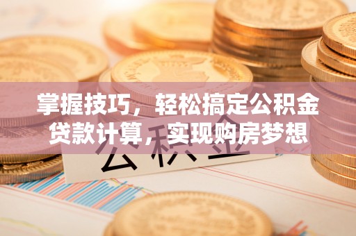 双柏掌握技巧，轻松搞定公积金贷款计算，实现购房梦想