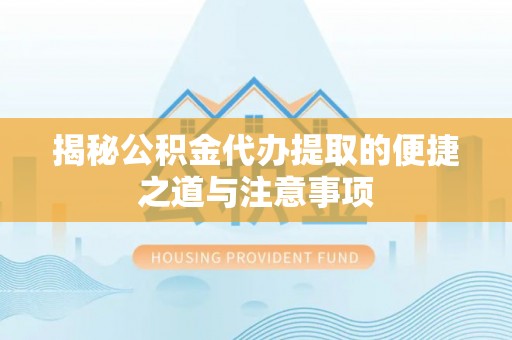 双柏揭秘公积金代办提取的便捷之道与注意事项