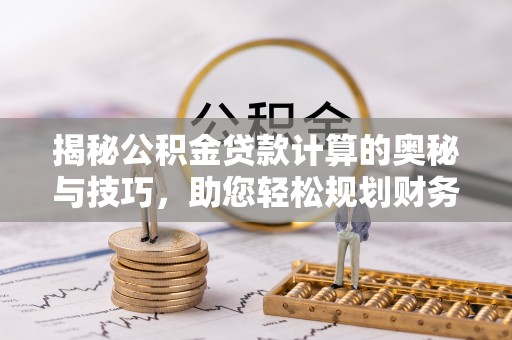 双柏揭秘公积金贷款计算的奥秘与技巧，助您轻松规划财务未来