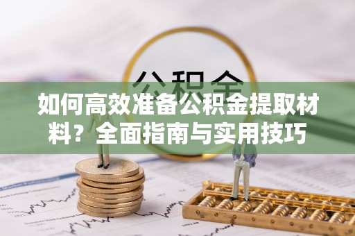 双柏如何高效准备公积金提取材料？全面指南与实用技巧