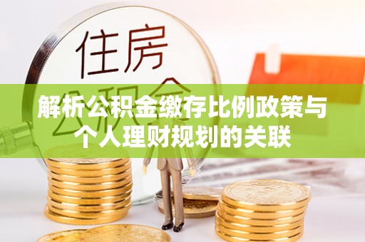 双柏解析公积金缴存比例政策与个人理财规划的关联