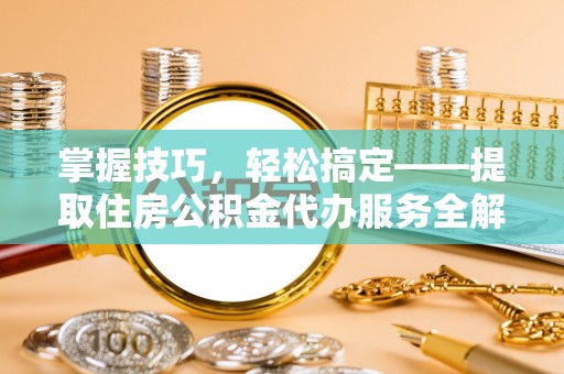 双柏掌握技巧，轻松搞定——提取住房公积金代办服务全解析
