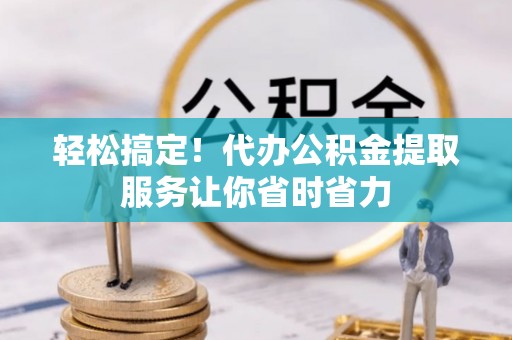 双柏轻松搞定！代办公积金提取服务让你省时省力