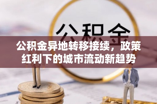 双柏公积金异地转移接续，政策红利下的城市流动新趋势