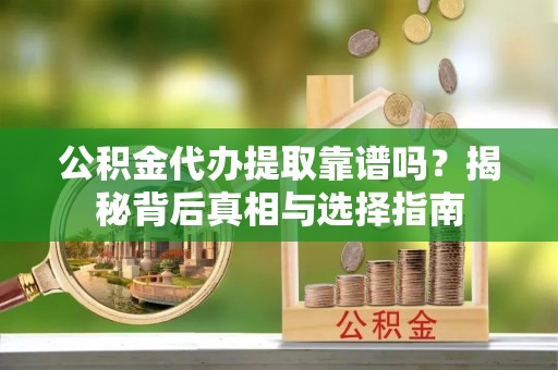 双柏公积金代办提取靠谱吗？揭秘背后真相与选择指南