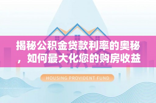 双柏揭秘公积金贷款利率的奥秘，如何最大化您的购房收益