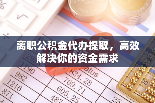 双柏离职公积金代办提取，高效解决你的资金需求