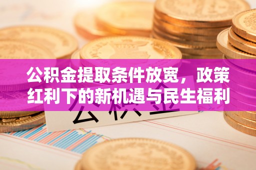 双柏公积金提取条件放宽，政策红利下的新机遇与民生福利