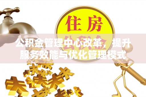 双柏公积金管理中心改革，提升服务效能与优化管理模式