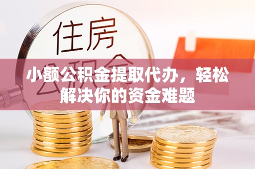 双柏小额公积金提取代办，轻松解决你的资金难题