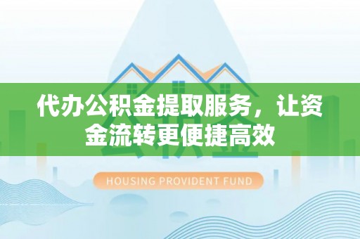 双柏代办公积金提取服务，让资金流转更便捷高效