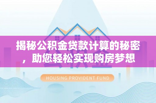 双柏揭秘公积金贷款计算的秘密，助您轻松实现购房梦想
