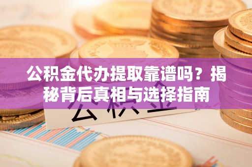 双柏公积金代办提取靠谱吗？揭秘背后真相与选择指南