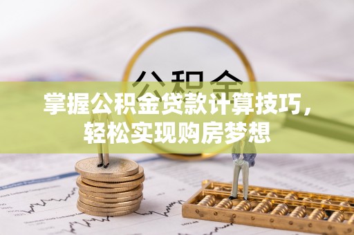 双柏掌握公积金贷款计算技巧，轻松实现购房梦想