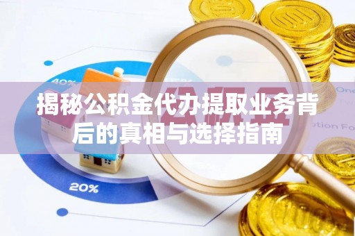 双柏揭秘公积金代办提取业务背后的真相与选择指南