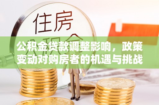 双柏公积金贷款调整影响，政策变动对购房者的机遇与挑战
