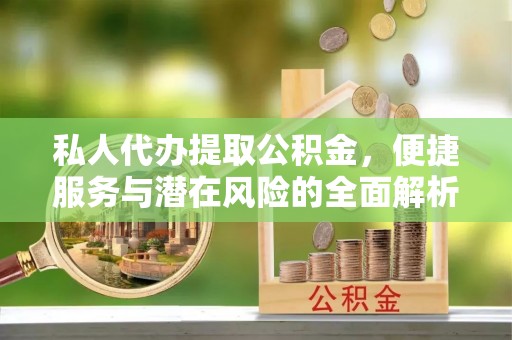 双柏私人代办提取公积金，便捷服务与潜在风险的全面解析