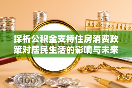 双柏探析公积金支持住房消费政策对居民生活的影响与未来展望