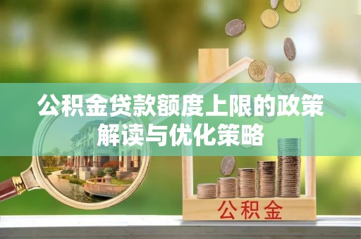 双柏公积金贷款额度上限的政策解读与优化策略