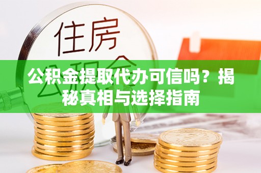 双柏公积金提取代办可信吗？揭秘真相与选择指南