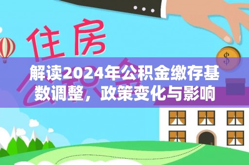 双柏解读2024年公积金缴存基数调整，政策变化与影响
