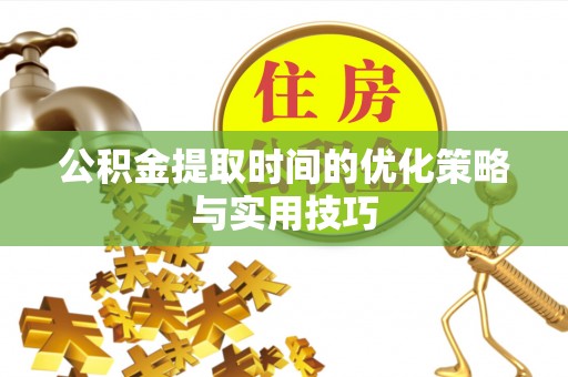 双柏公积金提取时间的优化策略与实用技巧