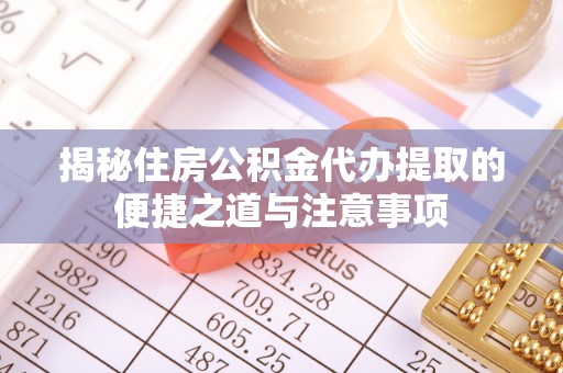 双柏揭秘住房公积金代办提取的便捷之道与注意事项