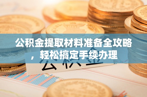 双柏公积金提取材料准备全攻略，轻松搞定手续办理
