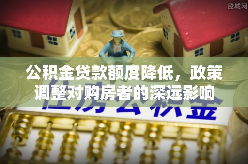 双柏公积金贷款额度降低，政策调整对购房者的深远影响