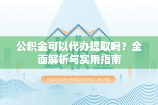 双柏公积金可以代办提取吗？全面解析与实用指南