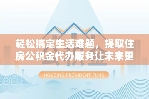双柏轻松搞定生活难题，提取住房公积金代办服务让未来更安心