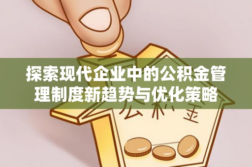 双柏探索现代企业中的公积金管理制度新趋势与优化策略