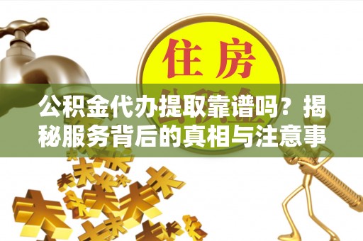 双柏公积金代办提取靠谱吗？揭秘服务背后的真相与注意事项