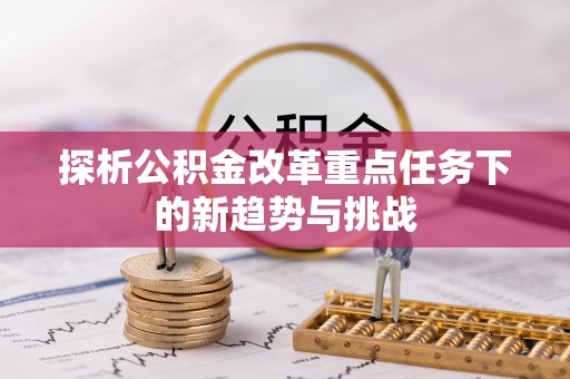 双柏探析公积金改革重点任务下的新趋势与挑战