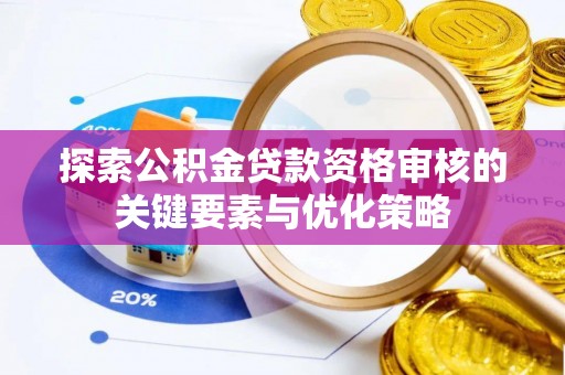双柏探索公积金贷款资格审核的关键要素与优化策略