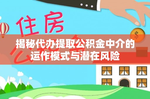 双柏揭秘代办提取公积金中介的运作模式与潜在风险