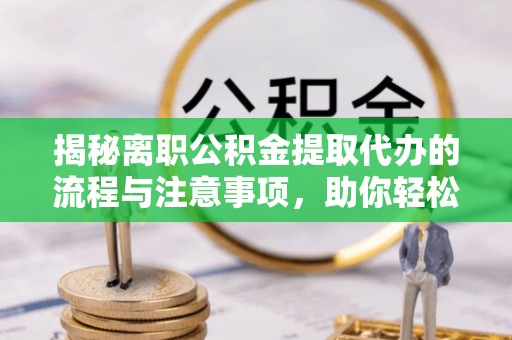 双柏揭秘离职公积金提取代办的流程与注意事项，助你轻松拿回属于你的钱！